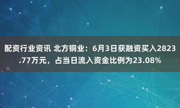配资行业资讯 北方铜业：6月3日获融资买入2823.77万元，占当日流入资金比例为23.08%