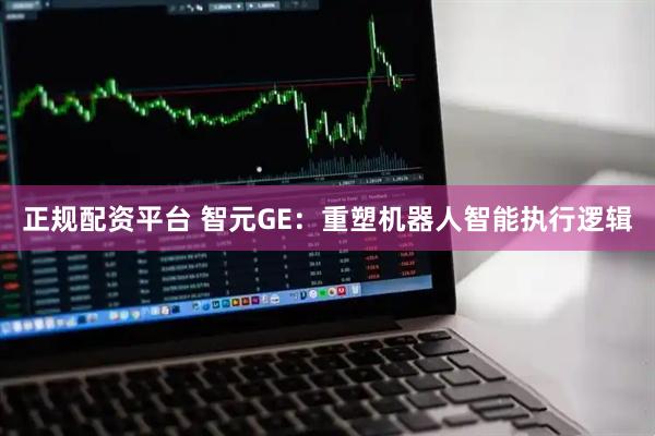 正规配资平台 智元GE：重塑机器人智能执行逻辑