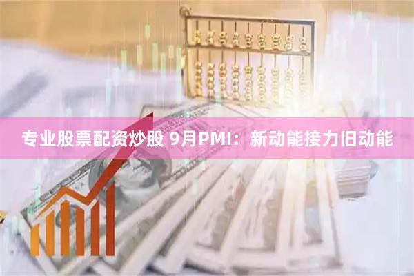 专业股票配资炒股 9月PMI：新动能接力旧动能