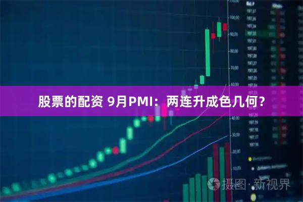 股票的配资 9月PMI：两连升成色几何？